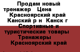 Продам новый тренажер › Цена ­ 20 000 - Красноярский край, Канский р-н, Канск г. Спортивные и туристические товары » Тренажеры   . Красноярский край